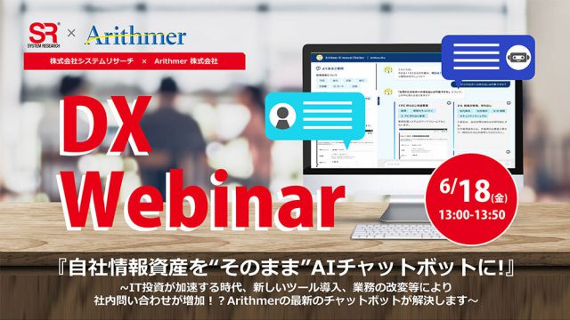 【DX Webinar】自社情報資産を“そのまま”AIチャットボットに！ ~IT投資が加速する時代、新しいツール導入、業務の改変等により社内問い合わせが増加！？ Arithmerの最新のチャットボットが解決します～