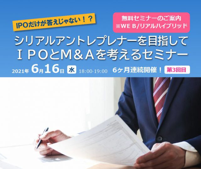 【全6回・6/16「IPO：M＆A比較検討 1.準備期間」】IPOだけが答えじゃない！？ シリアルアントレプレナーを目指して IPOとM＆Aを考えるセミナー