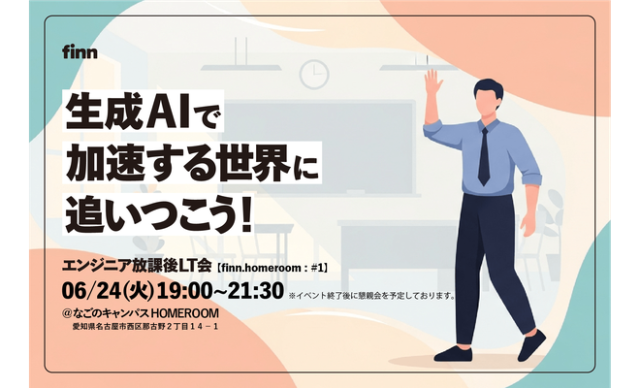 生成AIで加速する世界に追いつこう！エンジニア放課後LT会【finn.homeroom : #1】